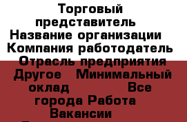 Торговый представитель › Название организации ­ Компания-работодатель › Отрасль предприятия ­ Другое › Минимальный оклад ­ 22 000 - Все города Работа » Вакансии   . Башкортостан респ.,Баймакский р-н